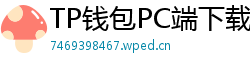 TP钱包PC端下载 - TP钱包电脑版（Windows/Mac）下载与使用教程